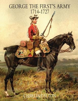 GEORGE THE FIRST'S ARMY 1714-1727 Volume One by Charles, Dalton