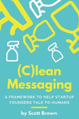 (C)lean Messaging: A framework to help startup founders talk to humans by Brown, Scott