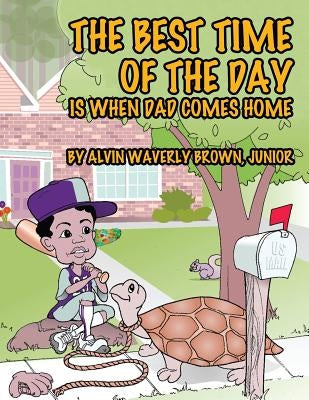The Best Time of the Day Is When Dad Comes Home by Brown, Junior Alvin Waverly