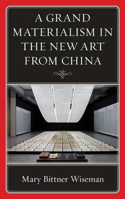 A Grand Materialism in the New Art from China by Wiseman, Mary Bittner