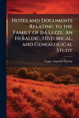 Notes and Documents Relating to the Family of da Lezze. An Heraldic, Historical, and Genealogical Study by Legge, Augustus George 1835-1906