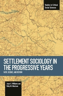 Settlement Sociology in Progressive Years: Faith, Science, and Reform by Williams, Joyce E.