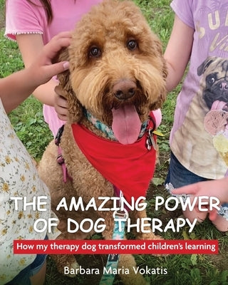 The amazing power of dog therapy: How my therapy dog transformed children's learning by Vokatis, Barbara
