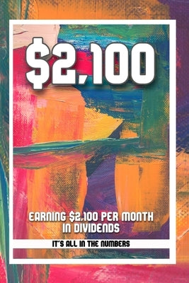 Earning $2,100 Per Month in Dividends: It's All in the Numbers by King, Joshua