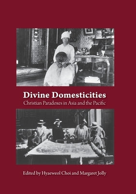 Divine Domesticities: Christian Paradoxes in Asia and the Pacific by Choi, Hyaeweol