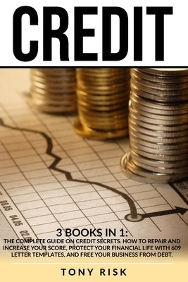 Credit: 3 books in 1: The Complete Guide on Credit Secrets. How to repair and increase your score, protect your financial life by Risk, Tony