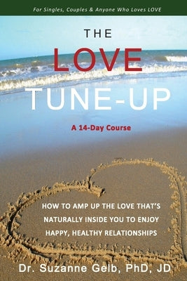 The Love Tune-Up: A 14-Day Course. How To Amp Up The Love That's Naturally Inside You To Enjoy Happy, Healthy Relationships by Gelb Jd, Suzanne