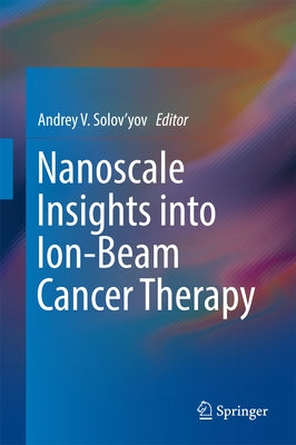 Nanoscale Insights Into Ion-Beam Cancer Therapy by Solov'yov, Andrey V.