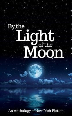 By the Light of the Moon: An Anthology of New Irish Fiction by Barrett, Maura
