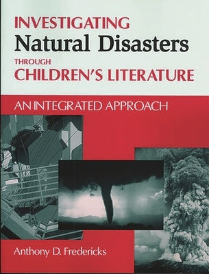 Investigating Natural Disasters Through Children's Literature: An Integrated Approach by Fredericks, Anthony D.