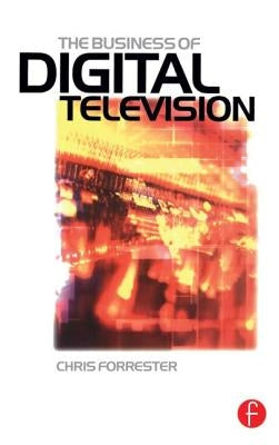 The Business of Digital Television by Forrester, Chris