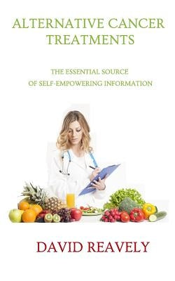 Alternative Cancer Treatments: The Essential Source of Self-Empowering Information by Reavely, David