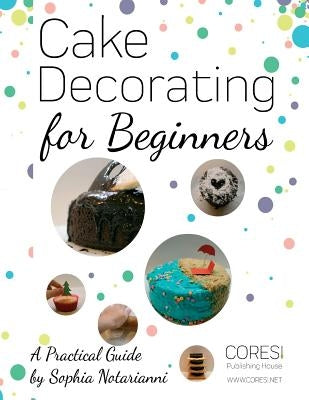 Cake Decorating for Beginners. A Practical Guide: Letter-format full-color edition by Poenaru, Vasile