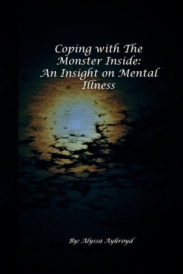 Coping with the Monster Inside: An Insight on Mental Illness by Aykroyd, Alyssa