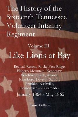 The History of the Sixteenth Tennessee Volunteer Infantry Regiment: Like Lions at Bay by Gillum, Jamie