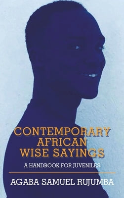 Contemporary African Wise Sayings: A Handbook for Juveniles by Rujumba, Agaba Samuel