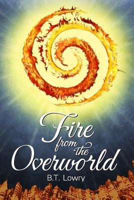 Fire from the Overworld by Lowry, B. T.
