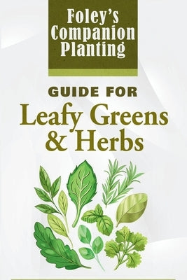 Foley's Companion Planting Guide for Leafy Greens & Herbs by Foley, Diane L.