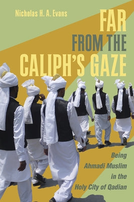 Far from the Caliph's Gaze: Being Ahmadi Muslim in the Holy City of Qadian by Evans, Nicholas H. a.