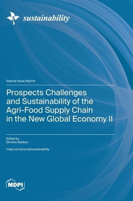 Prospects Challenges and Sustainability of the Agri-Food Supply Chain in the New Global Economy II by Skalkos, Dimitris