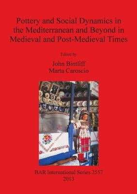 Pottery and Social Dynamics in the Mediterranean and Beyond in Medieval and Post-Medieval Times by Bintliff, John