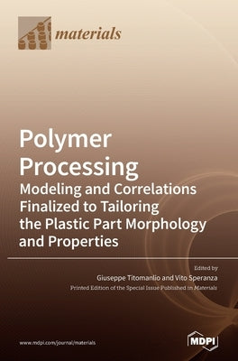 Polymer Processing: Modeling and Correlations Finalized to Tailoring the Plastic Part Morphology and Properties by Titomanlio, Giuseppe