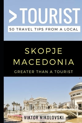 Greater Than a Tourist- Skopje Macedonia: 50 Travel Tips from a Local by Tourist, Greater Than a.