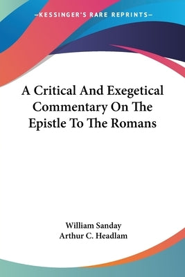A Critical And Exegetical Commentary On The Epistle To The Romans by Sanday, William