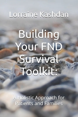 Building Your FND Survival Toolkit: A Holistic Approach for Patients and Families by Kashdan, Lorraine