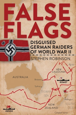 False Flags: Disguised German Raiders of World War II by Robinson, Stephen