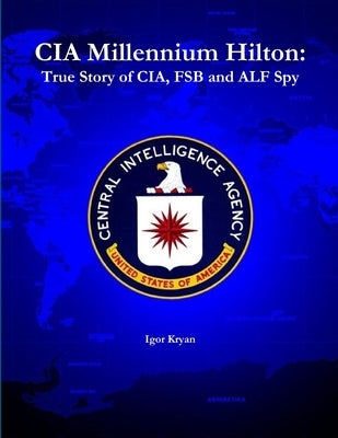 CIA Millennium Hilton: True Story of CIA, FSB and ALF Spy by Kryan, Igor