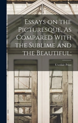 Essays on the Picturesque, As Compared With the Sublime and the Beautiful; by Price, Uvedale