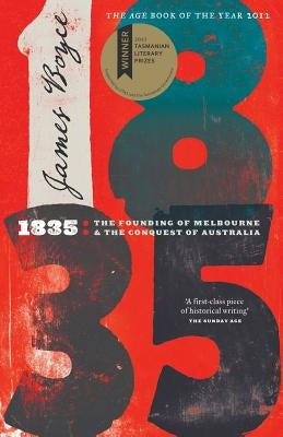 1835: The Founding of Melbourne & the Conquest of Australia by Boyce, James