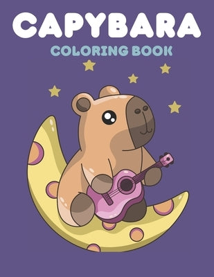 Capybara Coloring Book: A Coloring Book Filled with Kawaii Capybaras - A Therapeutic Coloring Pages for All Ages - What More Could You Want!? by Cavy, Funny