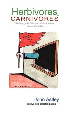 Herbivores and Carnivores: The Struggle for Cultural Values in Post-War Britain by Astley, John