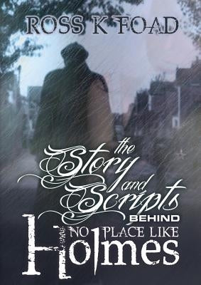 The Story and Scripts Behind No Place Like Holmes by Foad, Ross K.