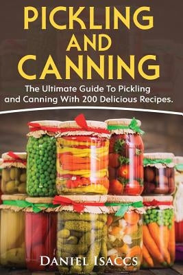 Pickling And Canning: 2 BOOKS, An Ultimate Guide To Pickling And Canning, Preserve Foods Like Kimchi, Pickles, Kraut And More, For Healthy G by Isaccs, Daniel