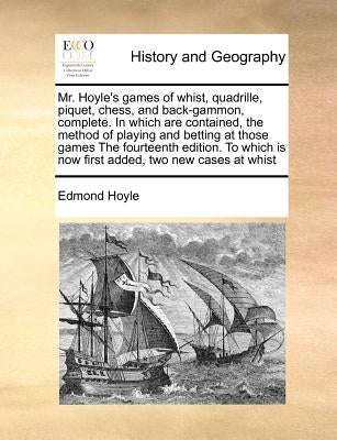 Mr. Hoyle's Games of Whist, Quadrille, Piquet, Chess, and Back-Gammon, Complete. in Which Are Contained, the Method of Playing and Betting at Those Ga by Hoyle, Edmond