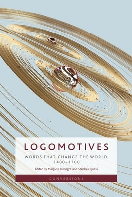 Logomotives: Words That Change the World, 1400-1700 by Rubright, Marjorie