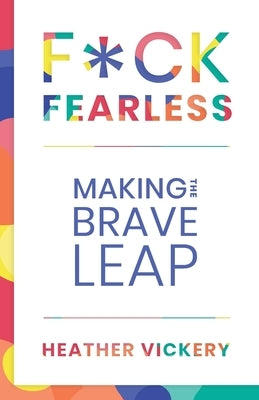 F*ck Fearless: Making The Brave Leap by Vickery, Heather