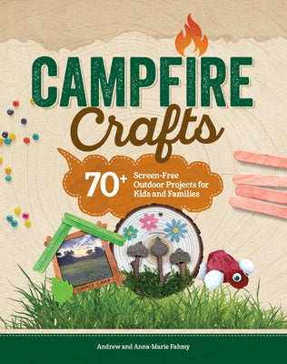 Campfire Crafts: 70+ Screen-Free Outdoor Projects for Kids and Families by Fahmy, Anna-Marie