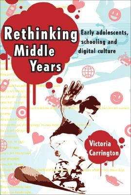 Rethinking Middle Years: Early adolescents, schooling and digital culture by Carrington, Victoria