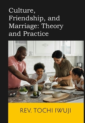 Culture, Friendship, and Marriage: Theory and Practice by Iwuji, Tochi