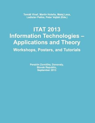 Itat 2013: Information Technologies - Applications and Theory (Workshops, Posters, and Tutorials) by Holena, Martin