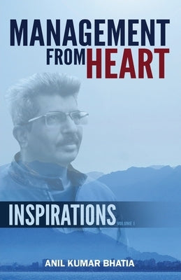 Management From Heart - Inspirations Volume 1 by Bhatia, Anil Kumar