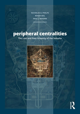Peripheral Centralities: The Lost and Past Urbanity of the Suburbs by Phelps, Nicholas a.
