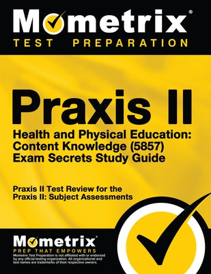 Praxis II Health and Physical Education: Content Knowledge (5857) Exam Secrets Study Guide: Praxis II Test Review for the Praxis II: Subject Assessmen by Mometrix Teacher Certification Test Te