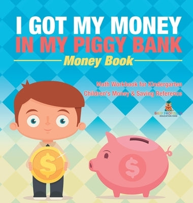 I Got My Money In My Piggy Bank - Money Book - Math Workbook for Kindergarten Children's Money & Saving Reference by Baby Professor