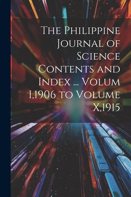 The Philippine Journal of Science Contents and Index ... Volum I,1906 to Volume X,1915 by Anonymous