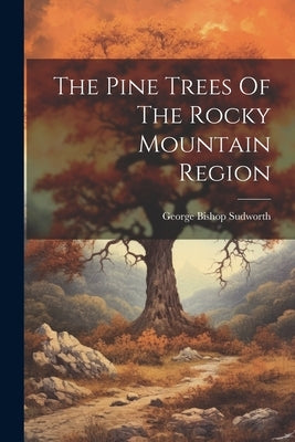 The Pine Trees Of The Rocky Mountain Region by Sudworth, George Bishop